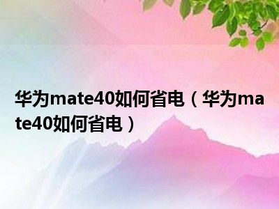 华为手机如何省电_华为手机省电小技巧_华为手机省电技巧